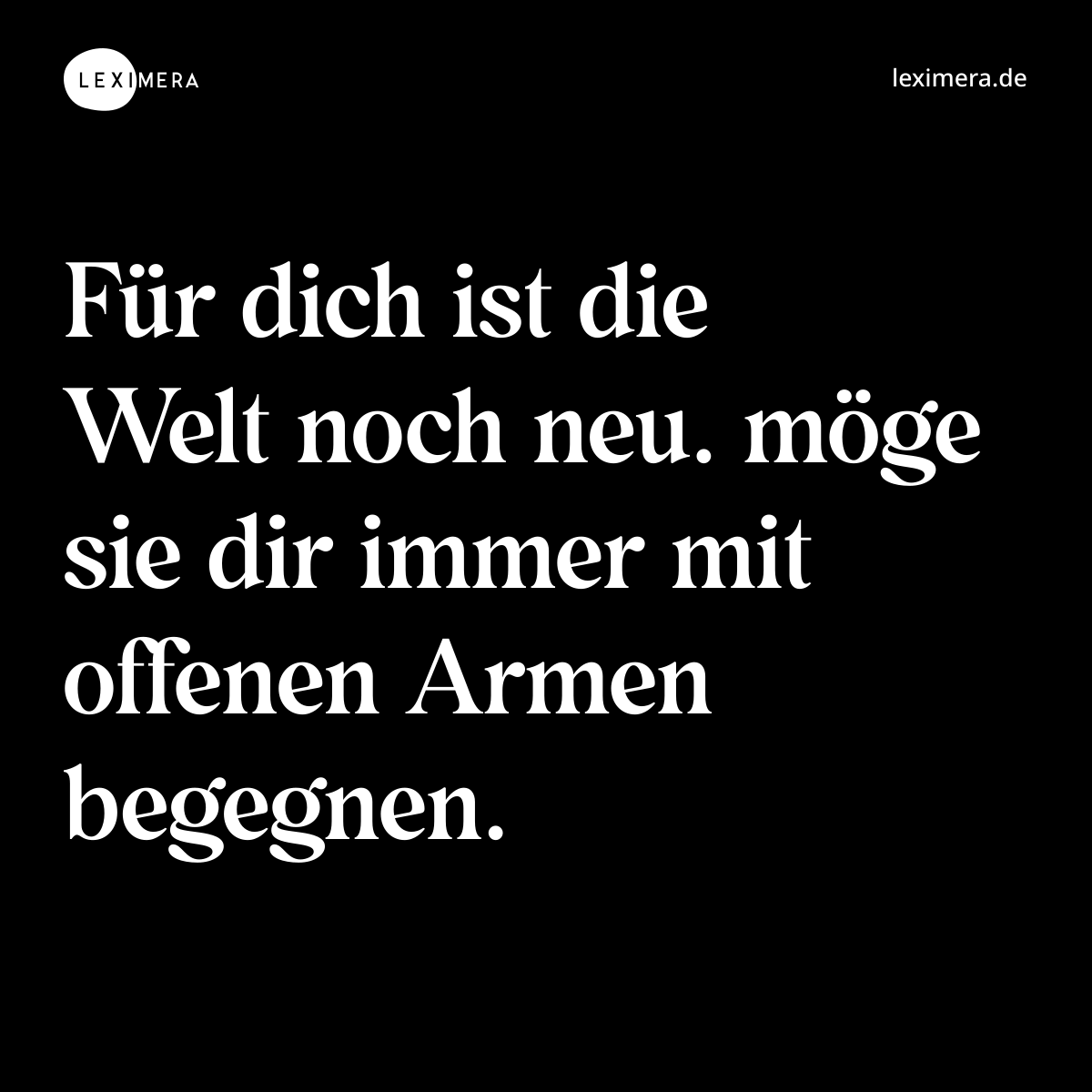 Für dich ist die Welt noch neu. möge sie dir immer mit offenen Armen begegnen. - Spruch Bild