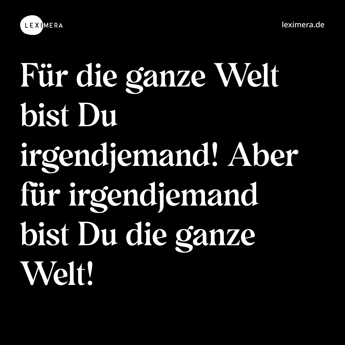 Für die ganze Welt bist Du irgendjemand! Aber für irgendjemand bist Du die ganze Welt! - Spruch Bild