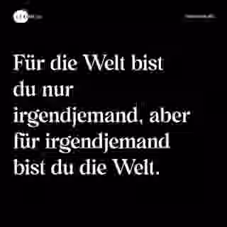 Für die Welt bist du nur irgendjemand, aber für irgendjemand bist du die Welt. - Spruch Bild