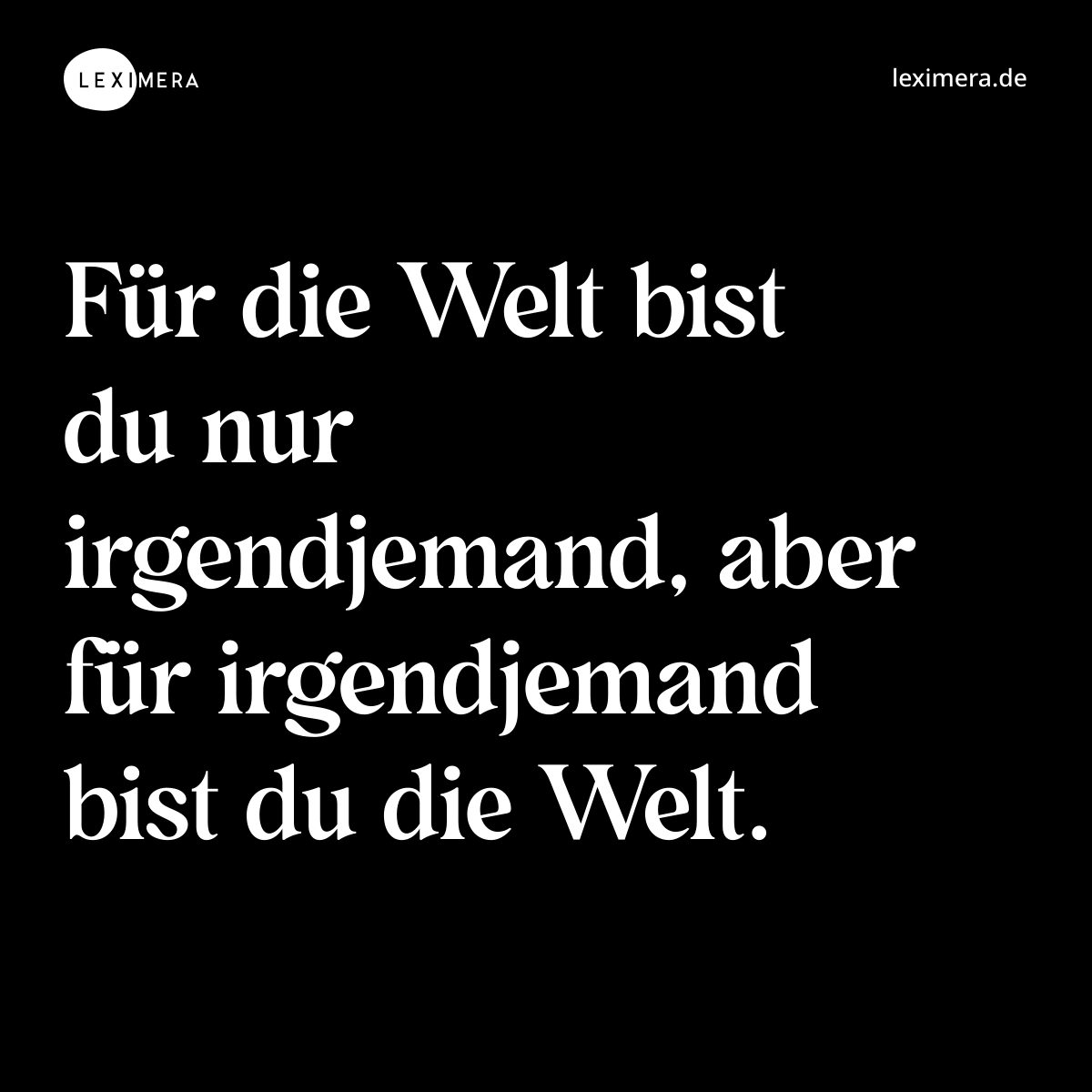 Für die Welt bist du nur irgendjemand, aber für irgendjemand bist du die Welt. - Spruch Bild