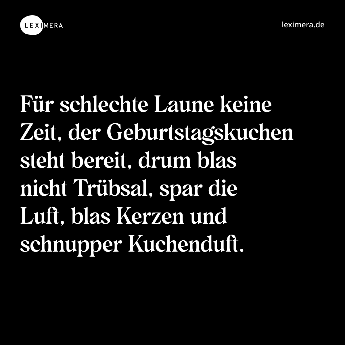 Für schlechte Laune keine Zeit, der Geburtstagskuchen steht bereit, drum blas nicht Trübsal, spar die Luft, blas Kerzen und schnupper Kuchenduft. - Spruch Bild