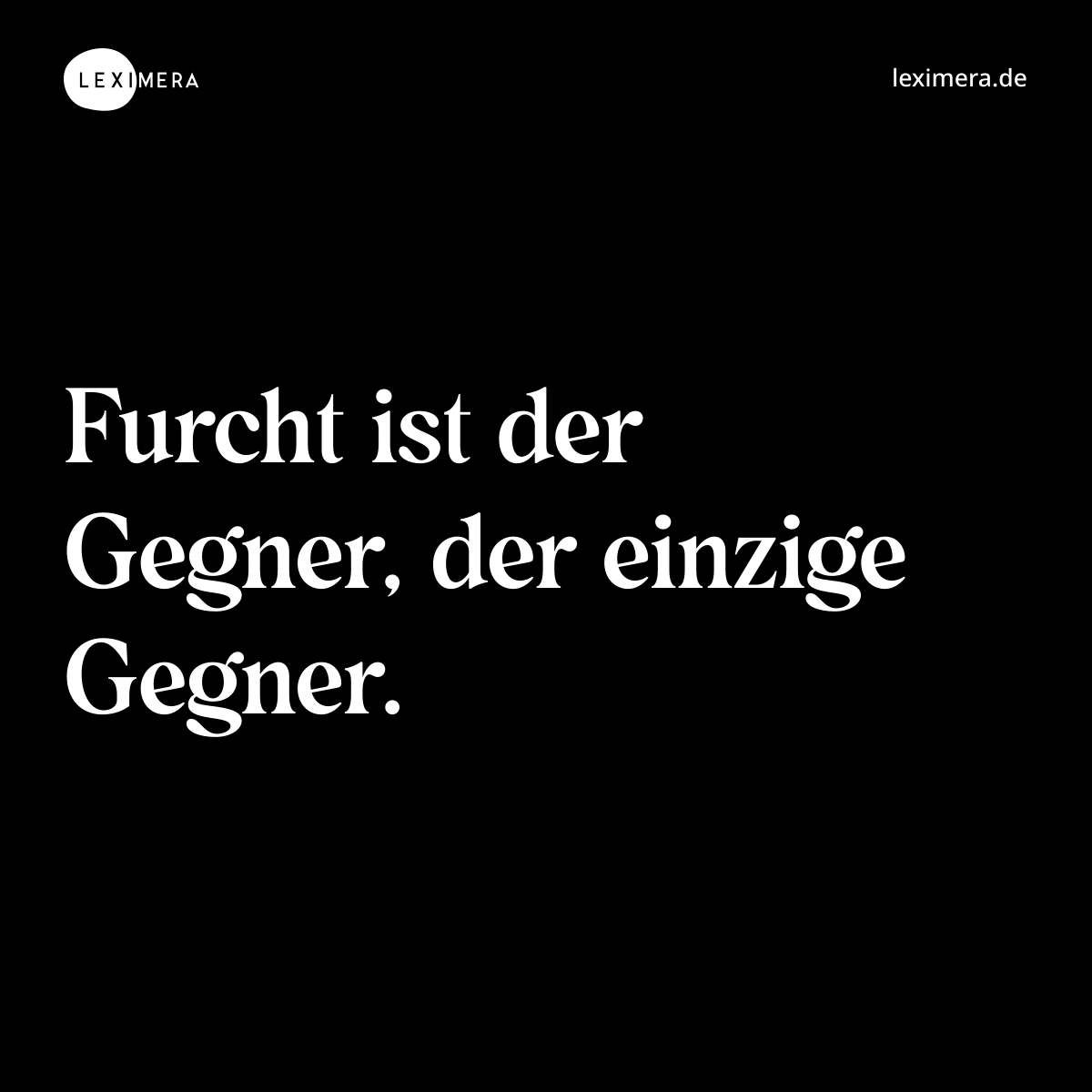 Furcht ist der Gegner, der einzige Gegner. - Spruch Bild