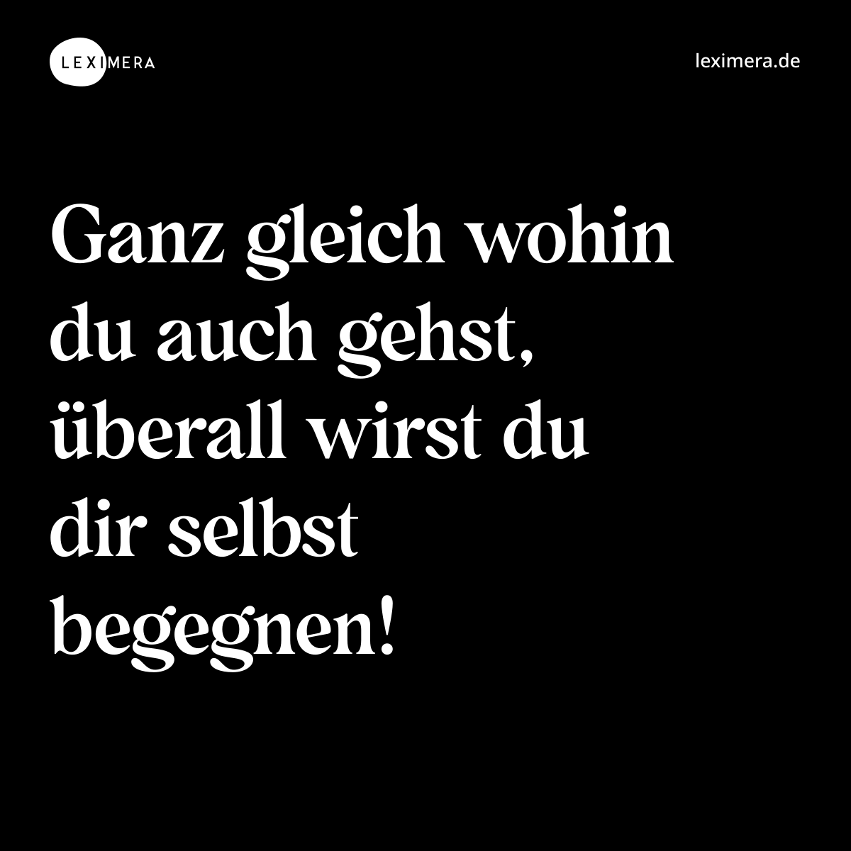 Ganz gleich wohin du auch gehst, überall wirst du dir selbst begegnen! - Spruch Bild
