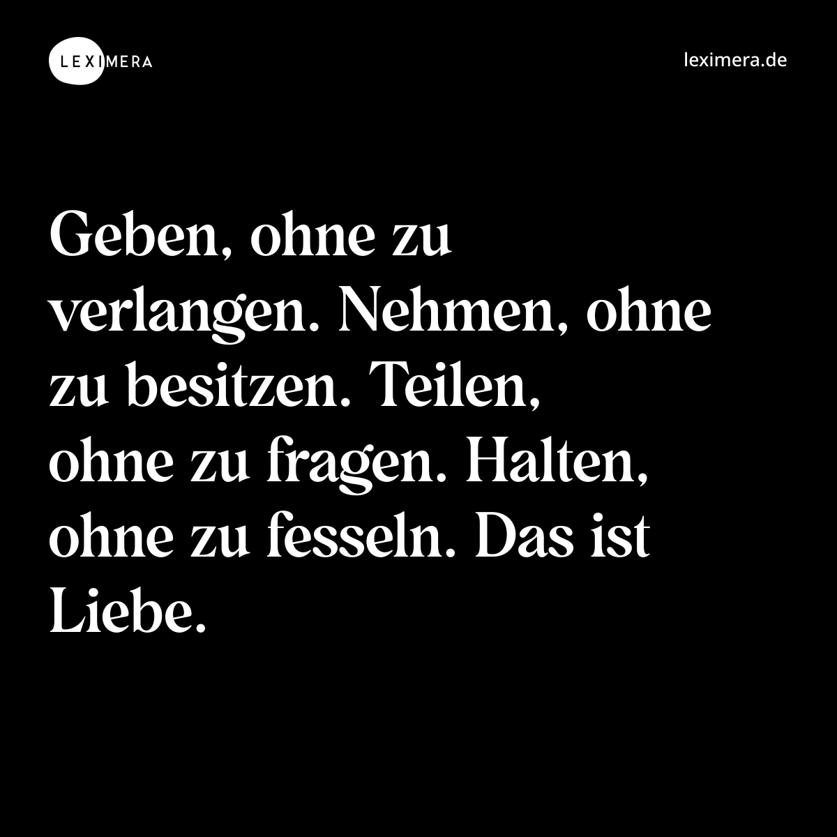 Geben, ohne zu verlangen. Nehmen, ohne zu besitzen. Teilen, ohne zu fragen. Halten, ohne zu fesseln. Das ist Liebe. - Spruch Bild