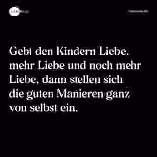 Gebt den Kindern Liebe, mehr Liebe und noch mehr Liebe, dann stellen sich die guten Manieren ganz von selbst ein. - Spruch Bild