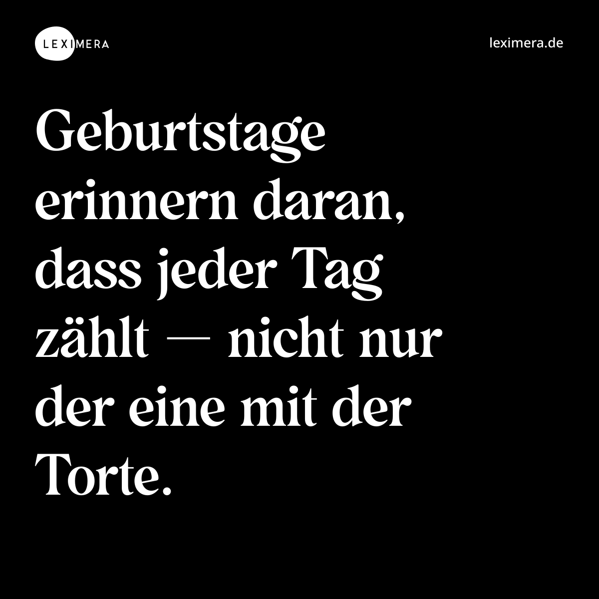 Geburtstage erinnern daran, dass jeder Tag zählt — nicht nur der eine mit der Torte. - Spruch Bild