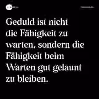 Geduld ist nicht die Fähigkeit zu warten, sondern die Fähigkeit beim Warten gut gelaunt zu bleiben. - Spruch Bild