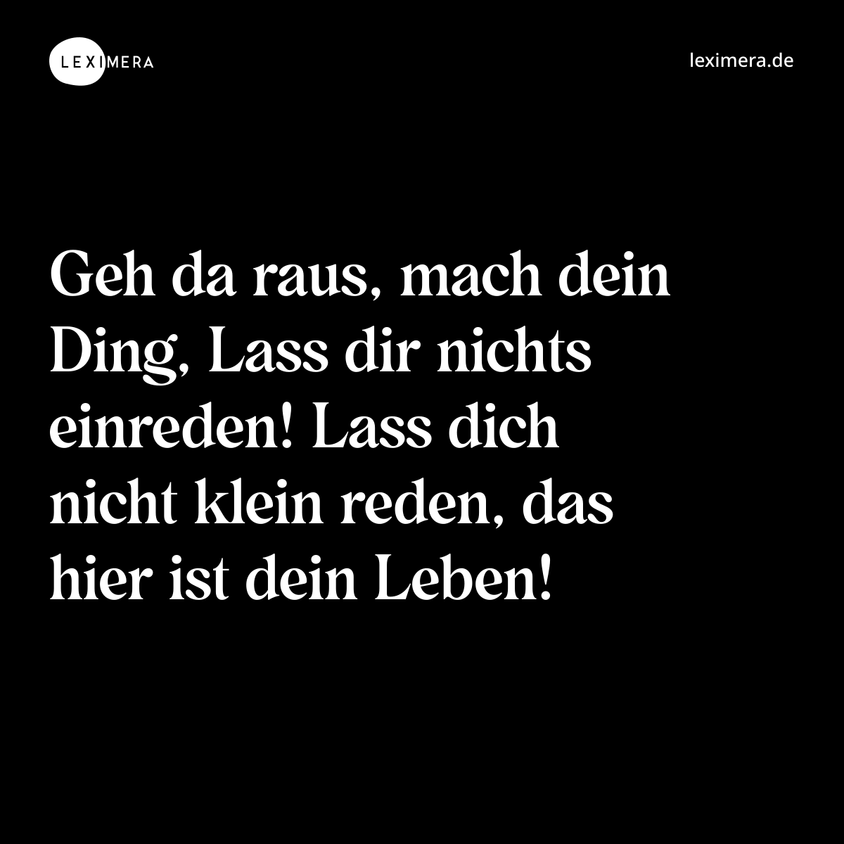 Geh da raus, mach dein Ding, Lass dir nichts einreden! Lass dich nicht klein reden, das hier ist dein Leben! - Spruch Bild