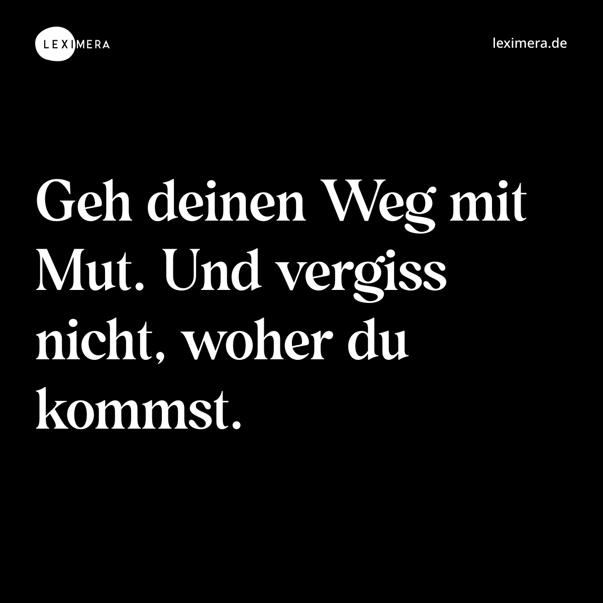 Geh deinen Weg mit Mut. Und vergiss nicht, woher du kommst. - Spruch Bild