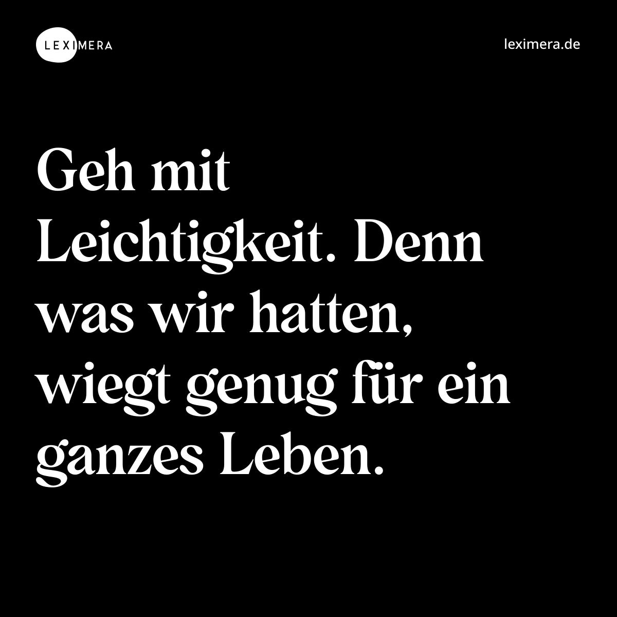 Geh mit Leichtigkeit. Denn was wir hatten, wiegt genug für ein ganzes Leben. - Spruch Bild