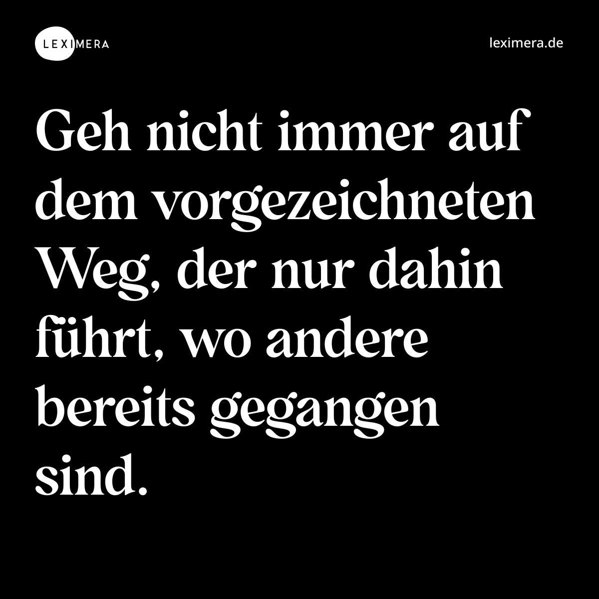Geh nicht immer auf dem vorgezeichneten Weg, der nur dahin führt, wo andere bereits gegangen sind. - Spruch Bild