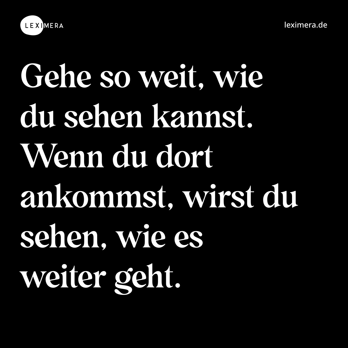 Gehe so weit, wie du sehen kannst. Wenn du dort ankommst, wirst du sehen, wie es weiter geht. - Spruch Bild