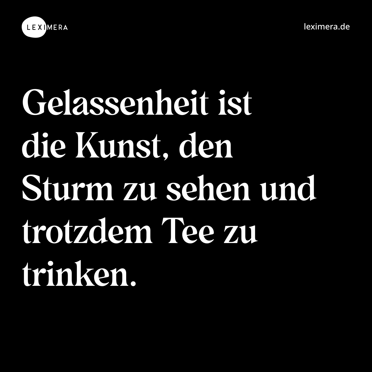 Gelassenheit ist die Kunst, den Sturm zu sehen und trotzdem Tee zu trinken. - Spruch Bild