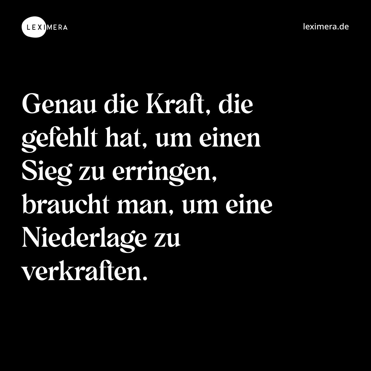 Genau die Kraft, die gefehlt hat, um einen Sieg zu erringen, braucht man, um eine Niederlage zu verkraften. - Spruch Bild