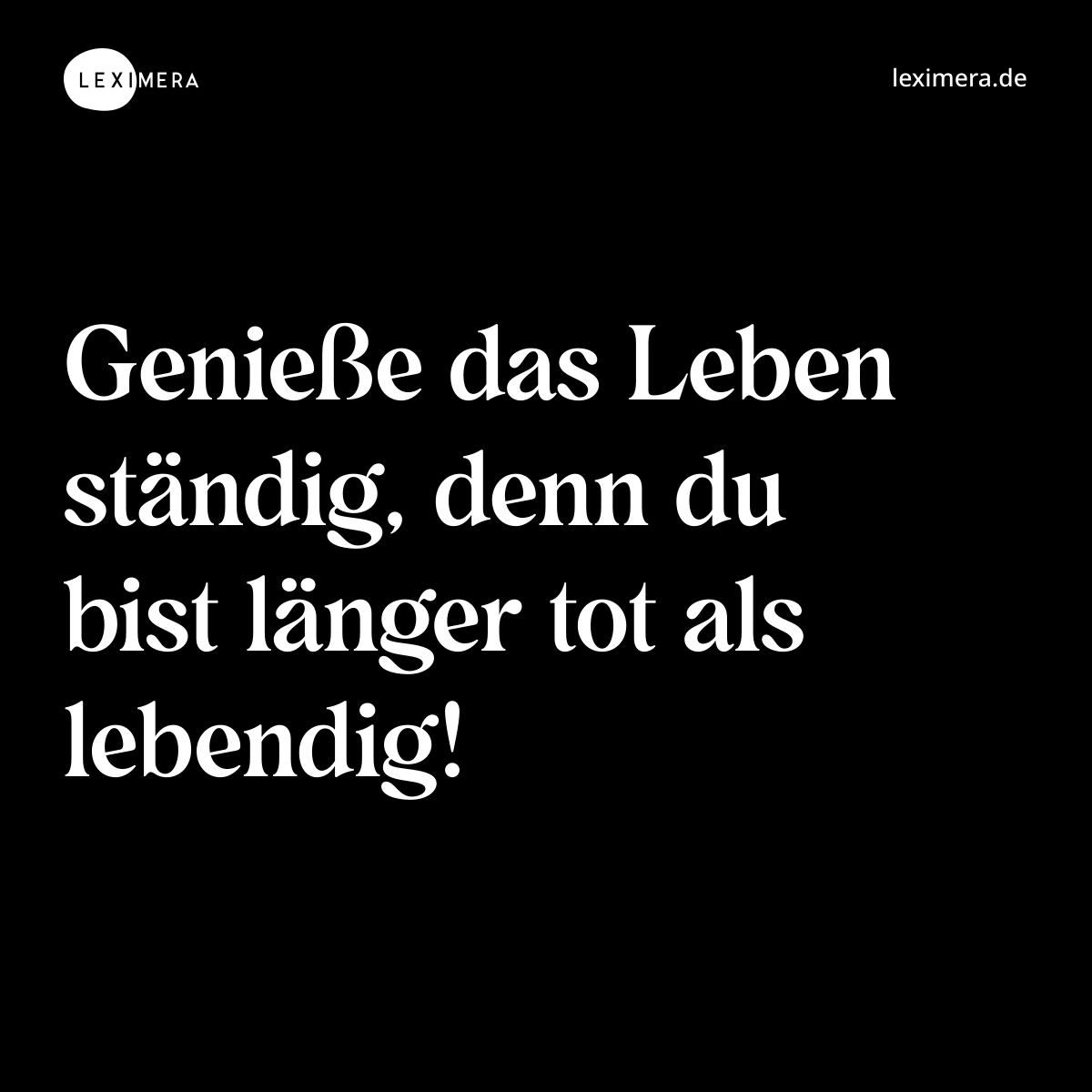 Genieße das Leben ständig, denn du bist länger tot als lebendig! - Spruch Bild