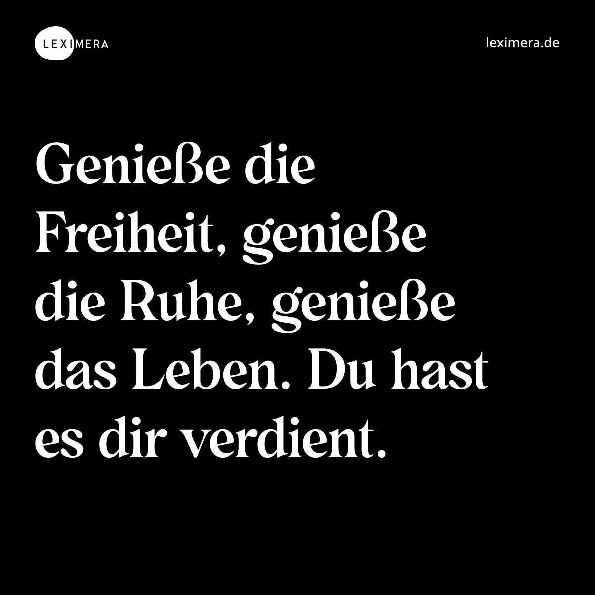 Genieße die Freiheit, genieße die Ruhe, genieße das Leben. Du hast es dir verdient. - Spruch Bild
