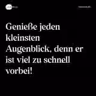 Genieße jeden kleinsten Augenblick, denn er ist viel zu schnell vorbei! - Spruch Bild