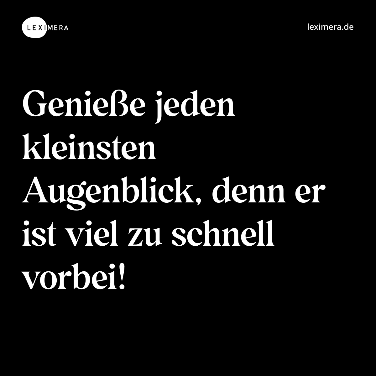 Genieße jeden kleinsten Augenblick, denn er ist viel zu schnell vorbei! - Spruch Bild