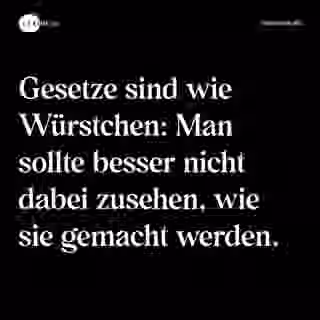 Gesetze sind wie Würstchen: Man sollte besser nicht dabei zusehen, wie sie gemacht werden. - Spruch Bild