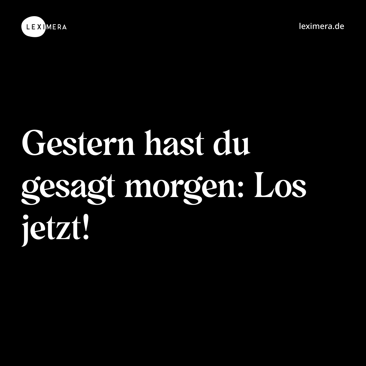 Gestern hast du gesagt morgen: Los jetzt! - Spruch Bild