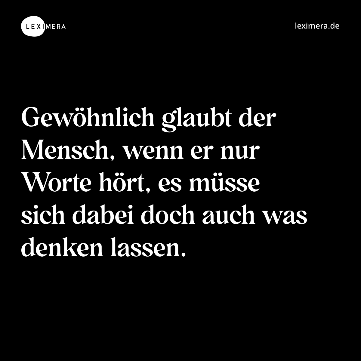 Gewöhnlich glaubt der Mensch, wenn er nur Worte hört, es müsse sich dabei doch auch was denken lassen. - Spruch Bild