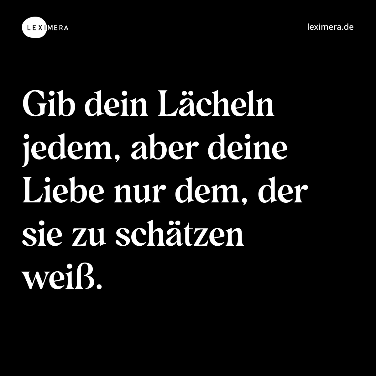 Gib dein Lächeln jedem, aber deine Liebe nur dem, der sie zu schätzen weiß. - Spruch Bild