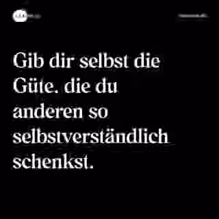 Gib dir selbst die Güte, die du anderen so selbstverständlich schenkst. - Spruch Bild