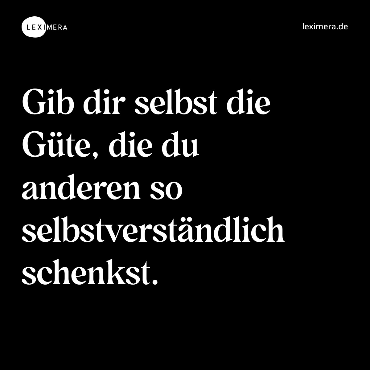Gib dir selbst die Güte, die du anderen so selbstverständlich schenkst. - Spruch Bild