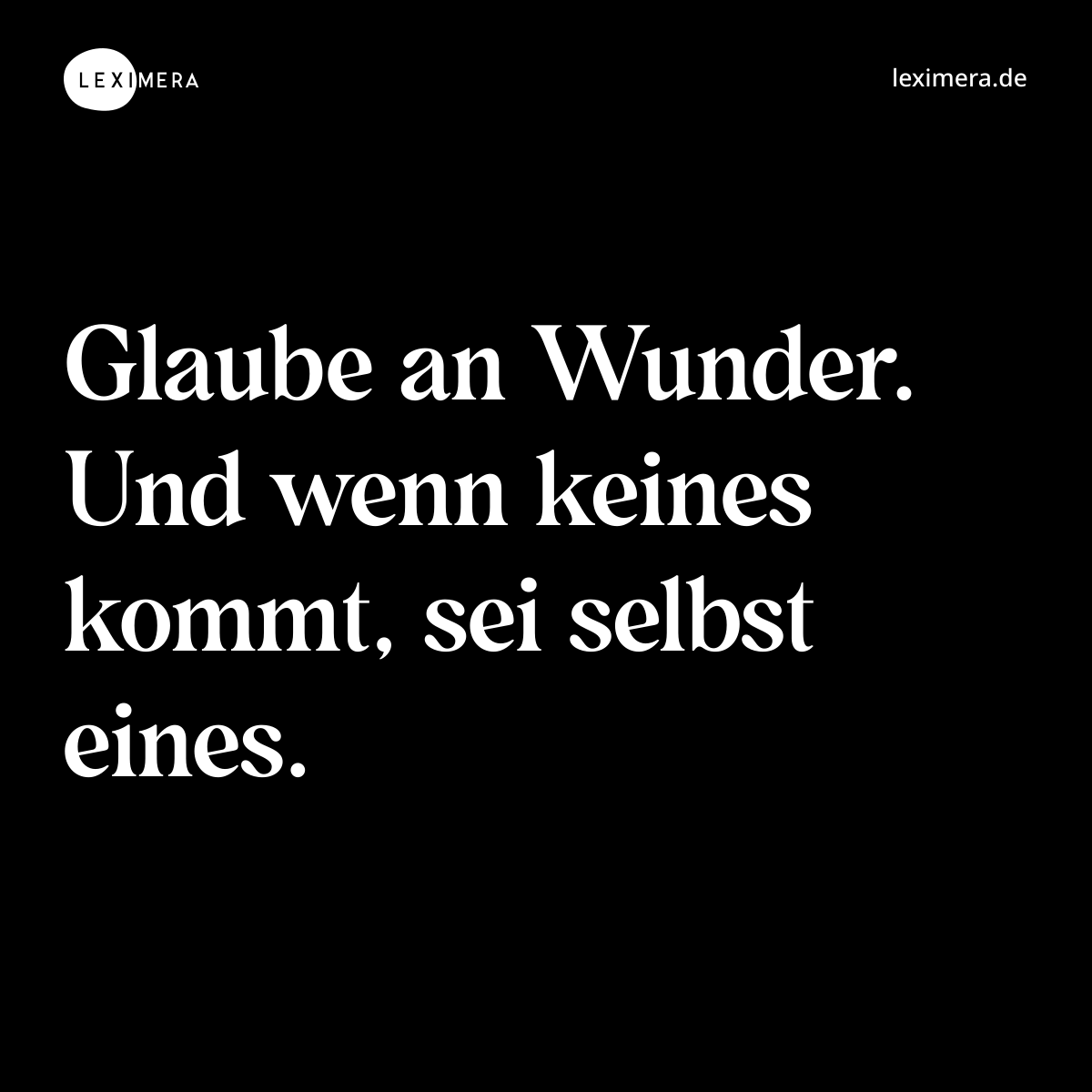 Glaube an Wunder. Und wenn keines kommt, sei selbst eines. - Spruch Bild