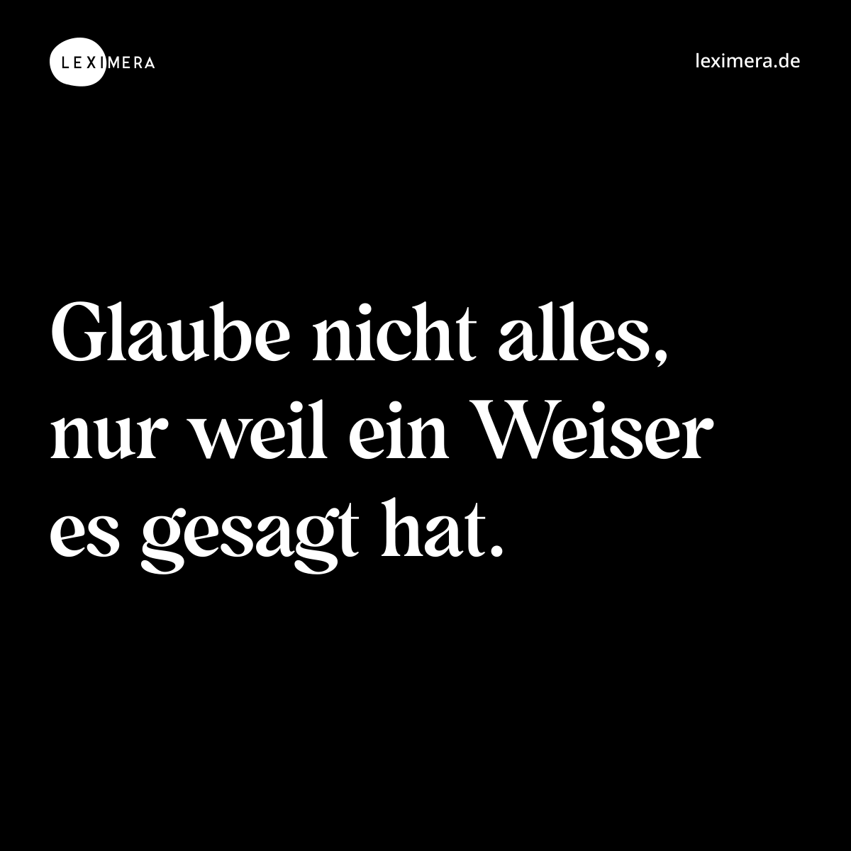 Glaube nicht alles, nur weil ein Weiser es gesagt hat. - Spruch Bild