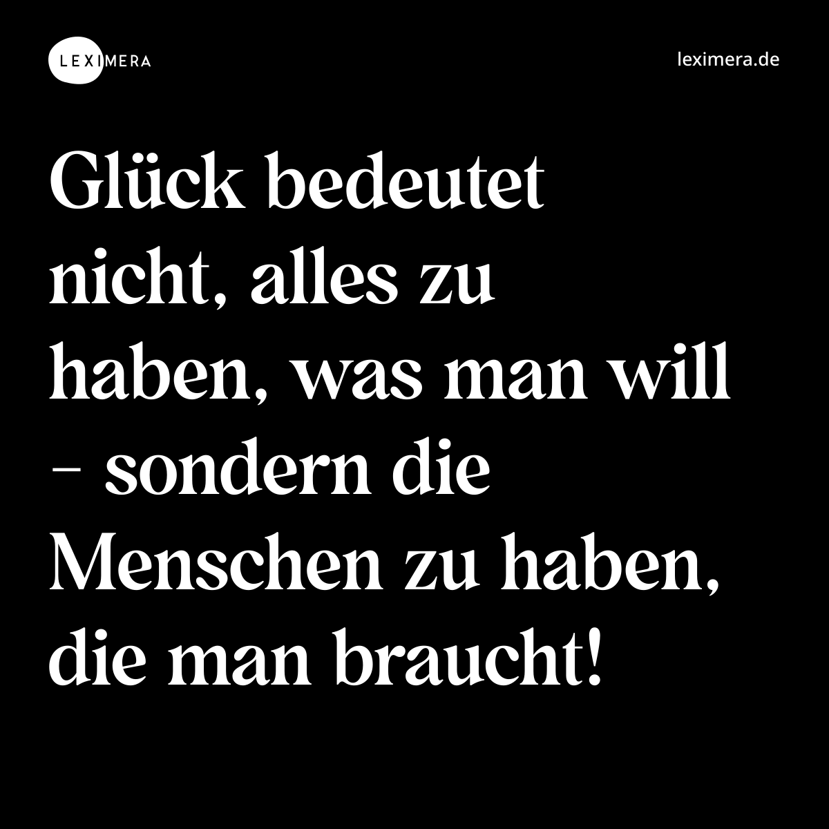 Glück bedeutet nicht, alles zu haben, was man will - sondern die Menschen zu haben, die man braucht! - Spruch Bild