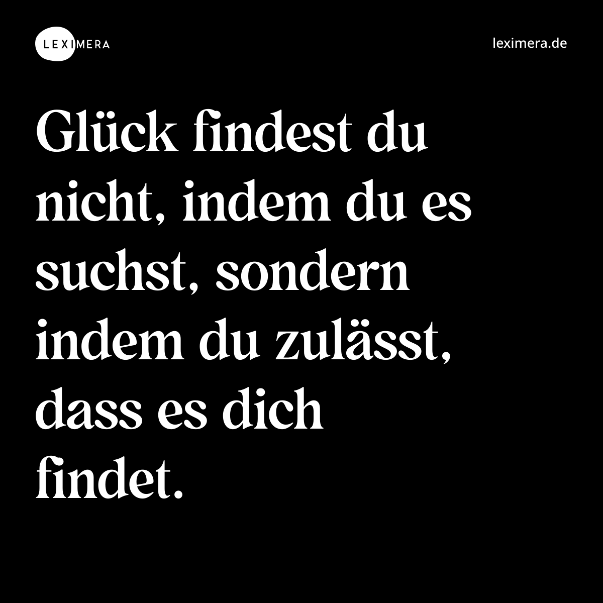 Glück findest du nicht, indem du es suchst, sondern indem du zulässt, dass es dich findet. - Spruch Bild
