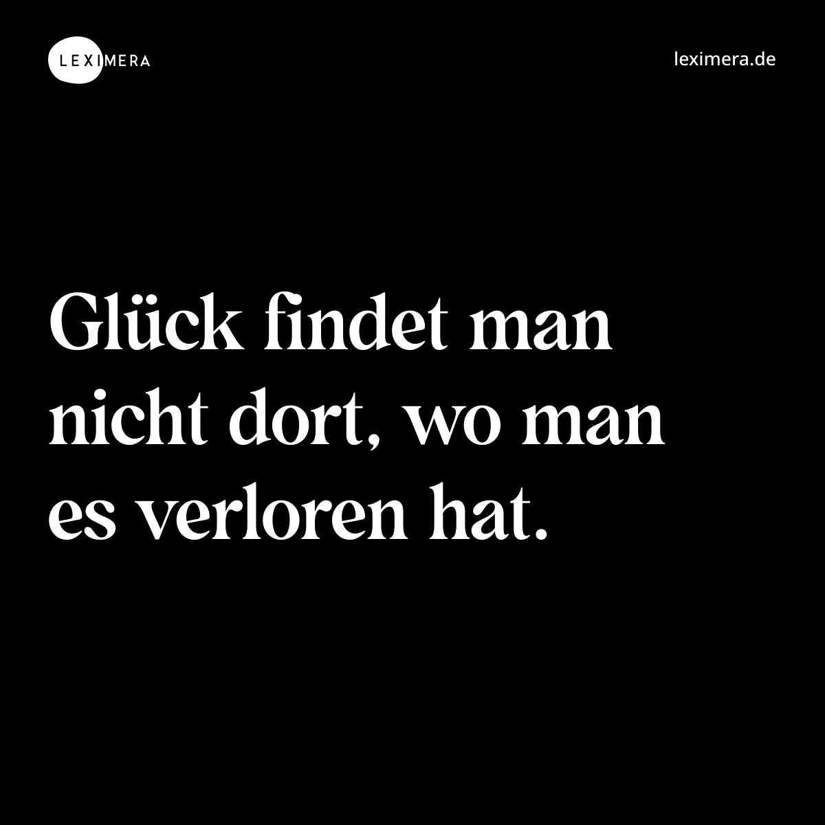 Glück findet man nicht dort, wo man es verloren hat. - Spruch Bild