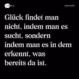 Glück findet man nicht, indem man es sucht, sondern indem man es in dem erkennt, was bereits da ist. - Spruch Bild