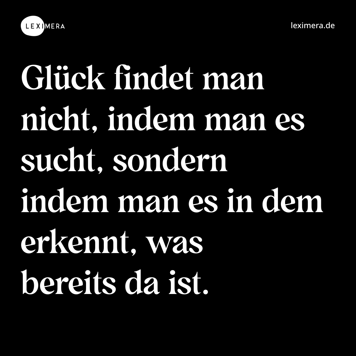 Glück findet man nicht, indem man es sucht, sondern indem man es in dem erkennt, was bereits da ist. - Spruch Bild