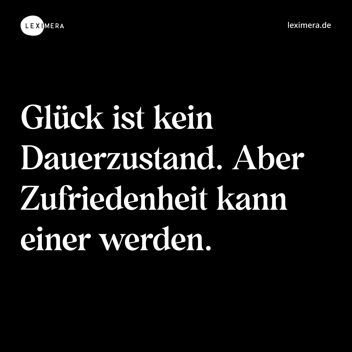 Glück ist kein Dauerzustand. Aber Zufriedenheit kann einer werden. - Spruch Bild