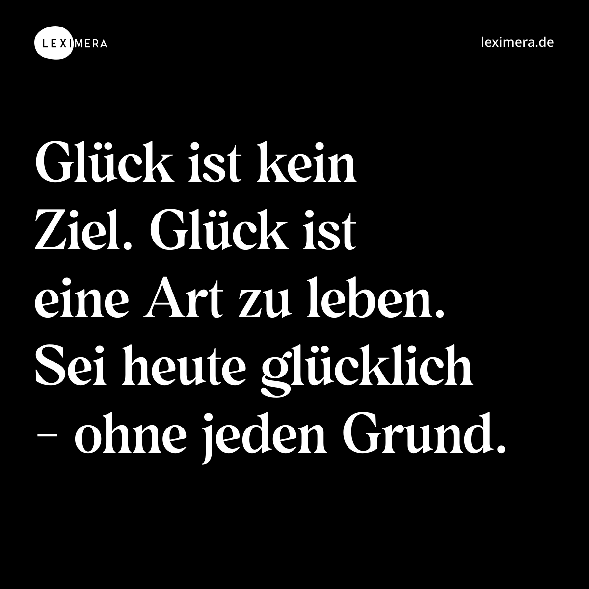 Glück ist kein Ziel. Glück ist eine Art zu leben. Sei heute glücklich - ohne jeden Grund. - Spruch Bild