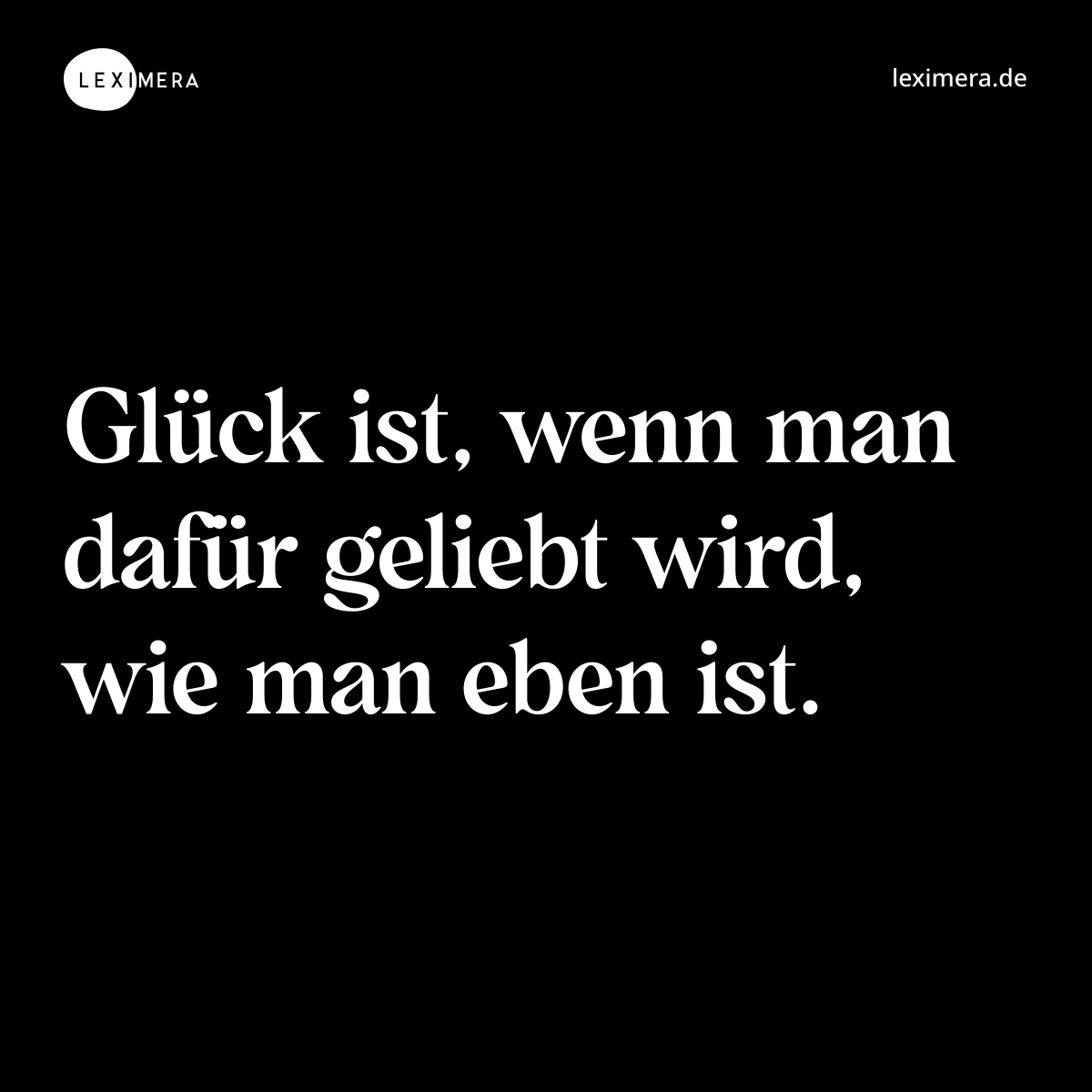Glück ist, wenn man dafür geliebt wird, wie man eben ist. - Spruch Bild