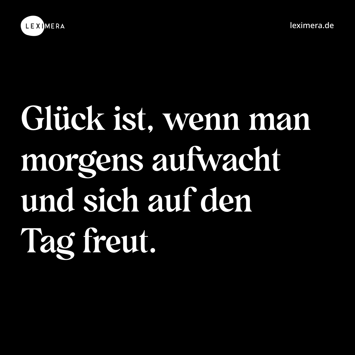 Glück ist, wenn man morgens aufwacht und sich auf den Tag freut. - Spruch Bild