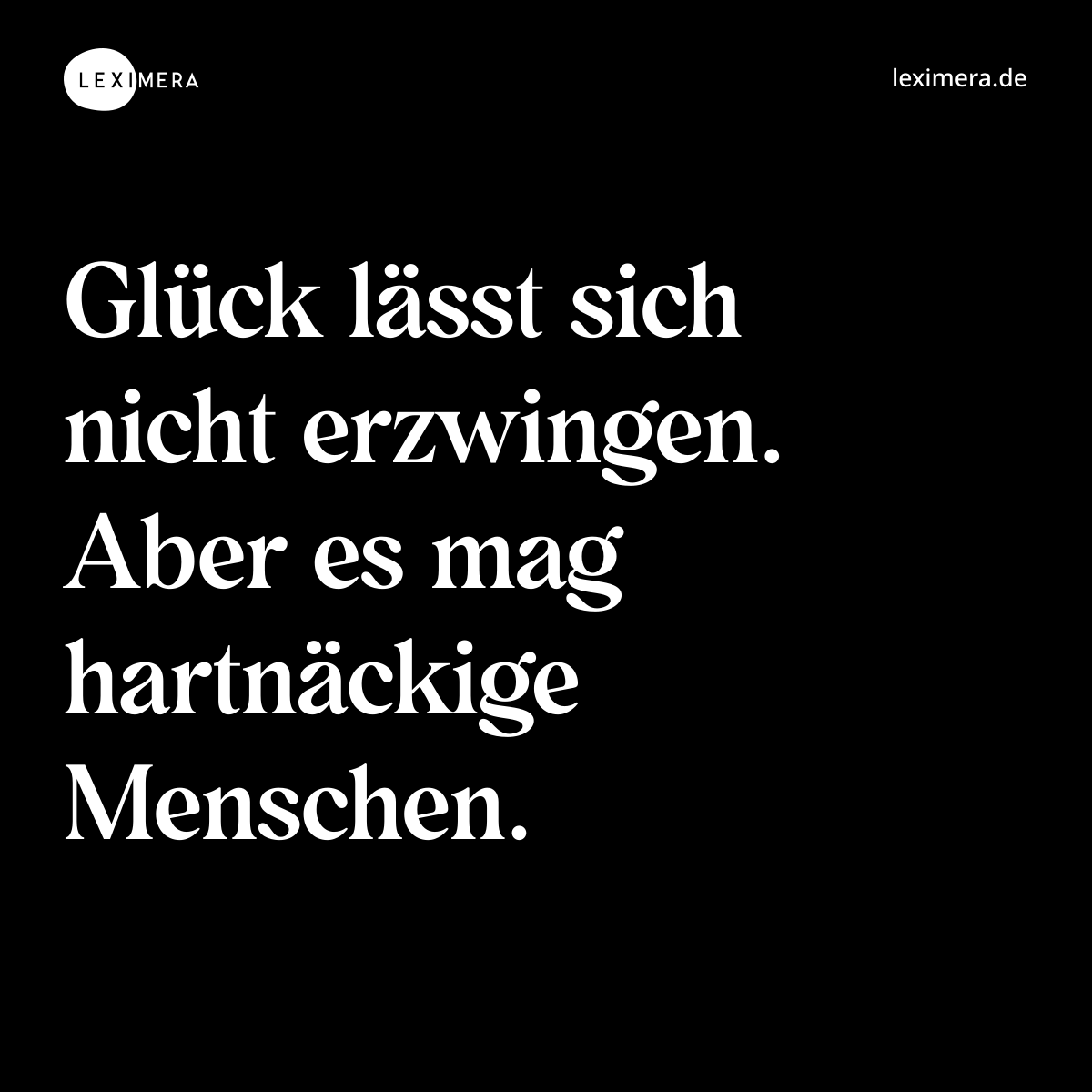 Glück lässt sich nicht erzwingen. Aber es mag hartnäckige Menschen. - Spruch Bild
