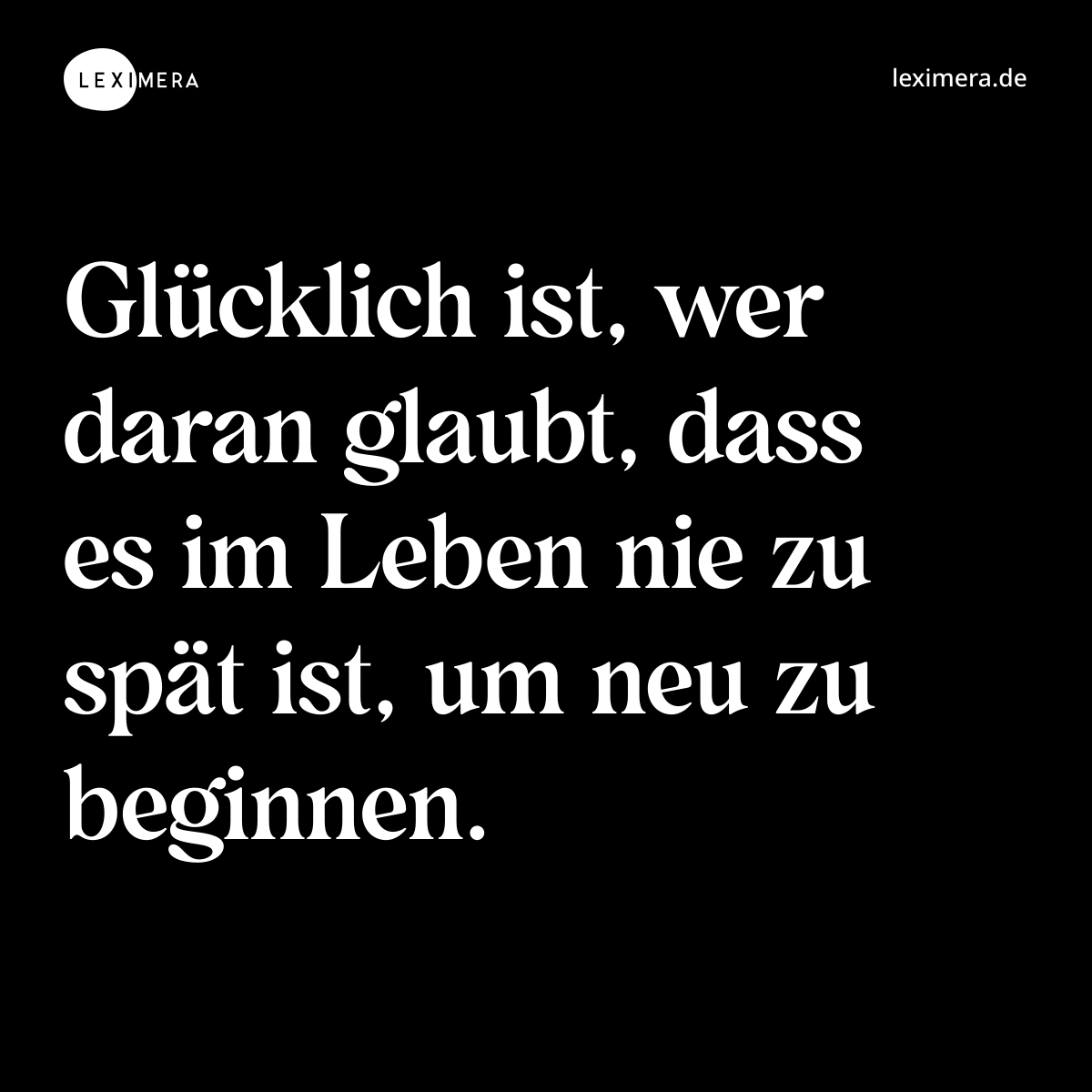 Glücklich ist, wer daran glaubt, dass es im Leben nie zu spät ist, um neu zu beginnen. - Spruch Bild
