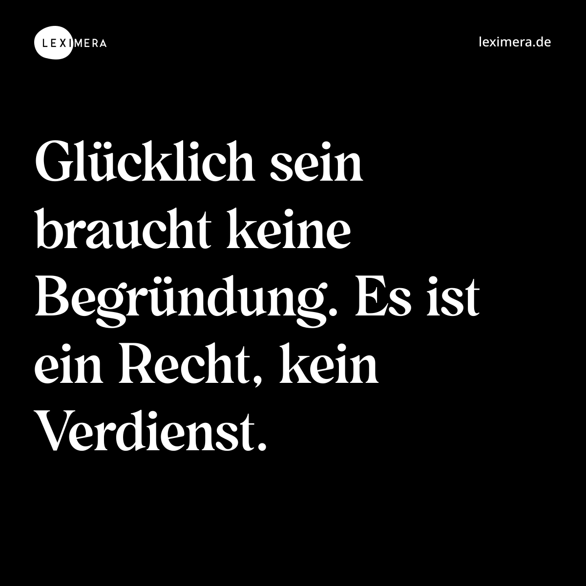 Glücklich sein braucht keine Begründung. Es ist ein Recht, kein Verdienst. - Spruch Bild