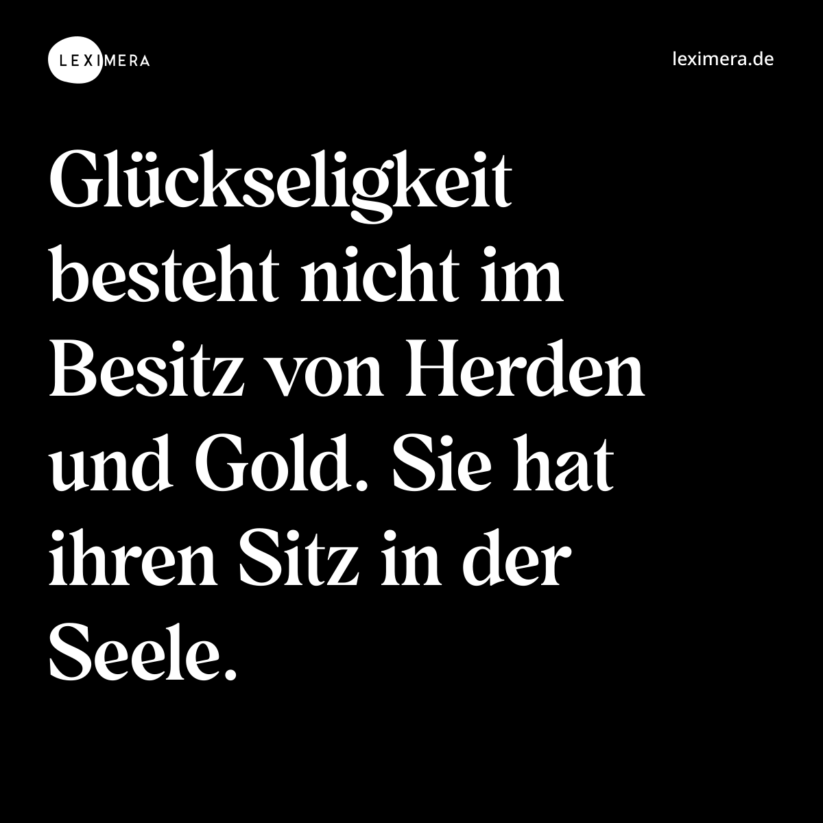 Glückseligkeit besteht nicht im Besitz von Herden und Gold. Sie hat ihren Sitz in der Seele. - Spruch Bild