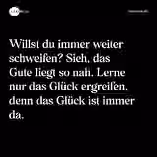 Willst du immer weiter schweifen? Sieh, das Gute liegt so nah. Lerne nur das Glück ergreifen, denn das Glück ist immer da. - Spruch Bild