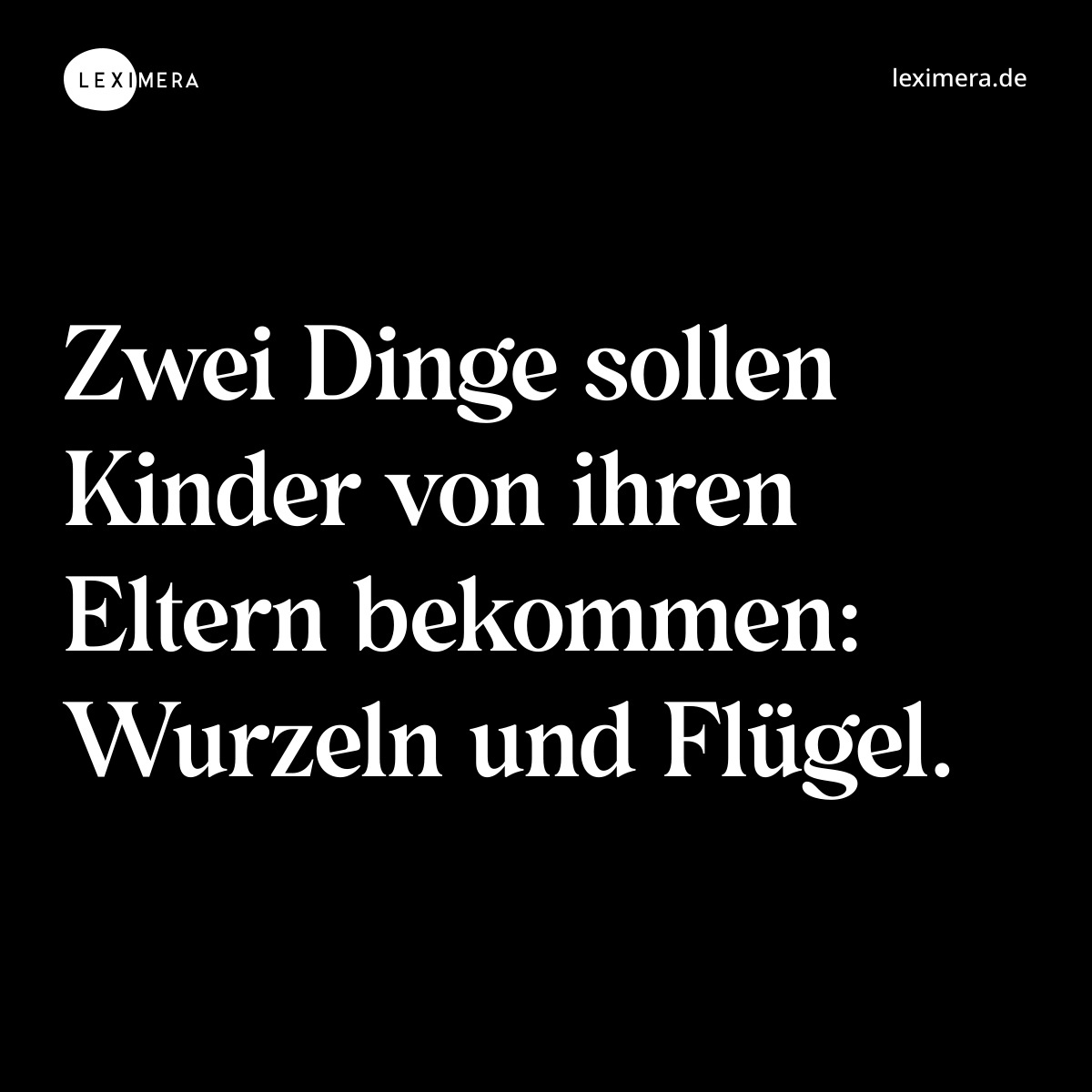 Zwei Dinge sollen Kinder von ihren Eltern bekommen: Wurzeln und Flügel. - Spruch Bild