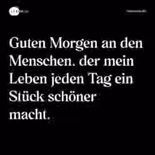 Guten Morgen an den Menschen, der mein Leben jeden Tag ein Stück schöner macht. - Spruch Bild