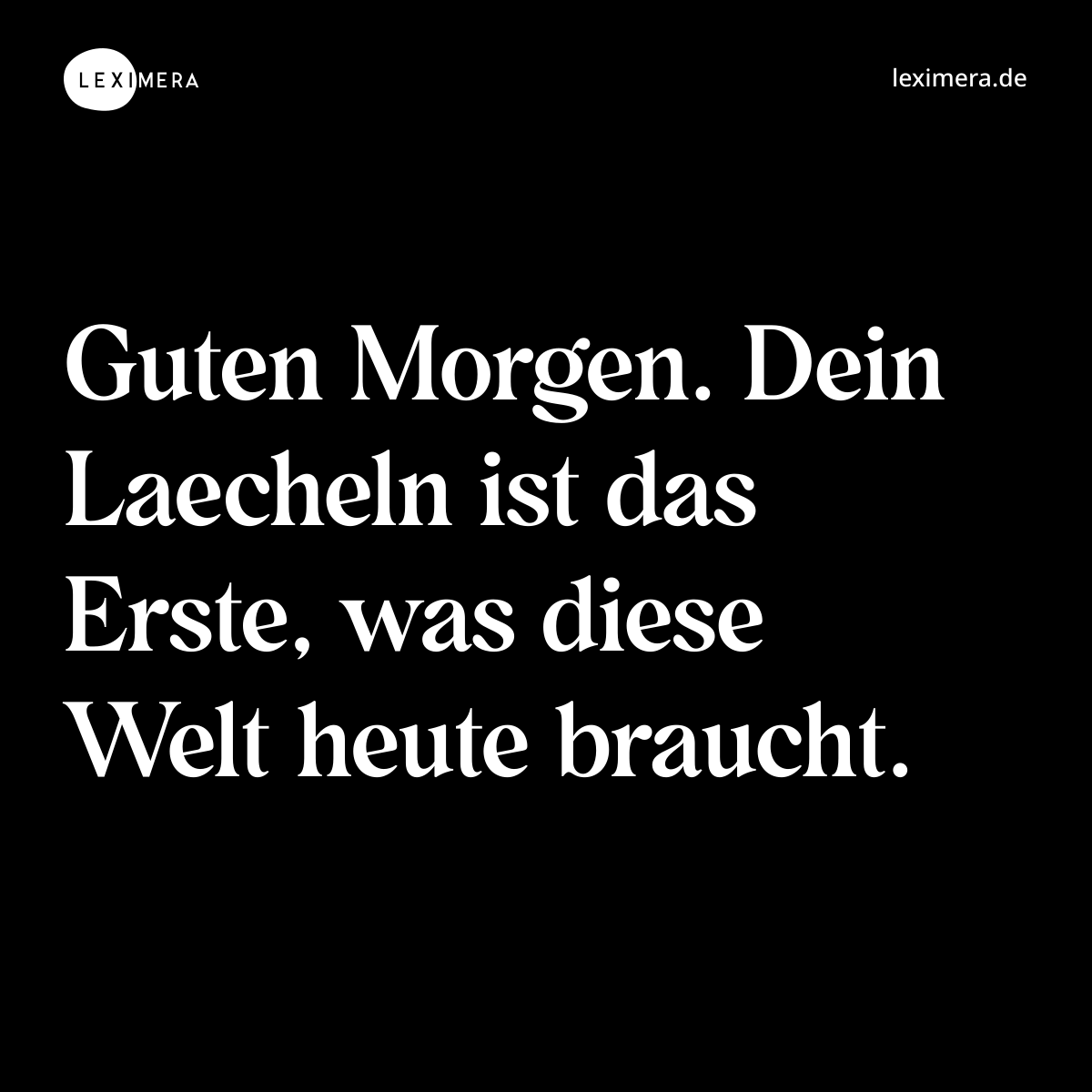 Guten Morgen. Dein Laecheln ist das Erste, was diese Welt heute braucht. - Spruch Bild