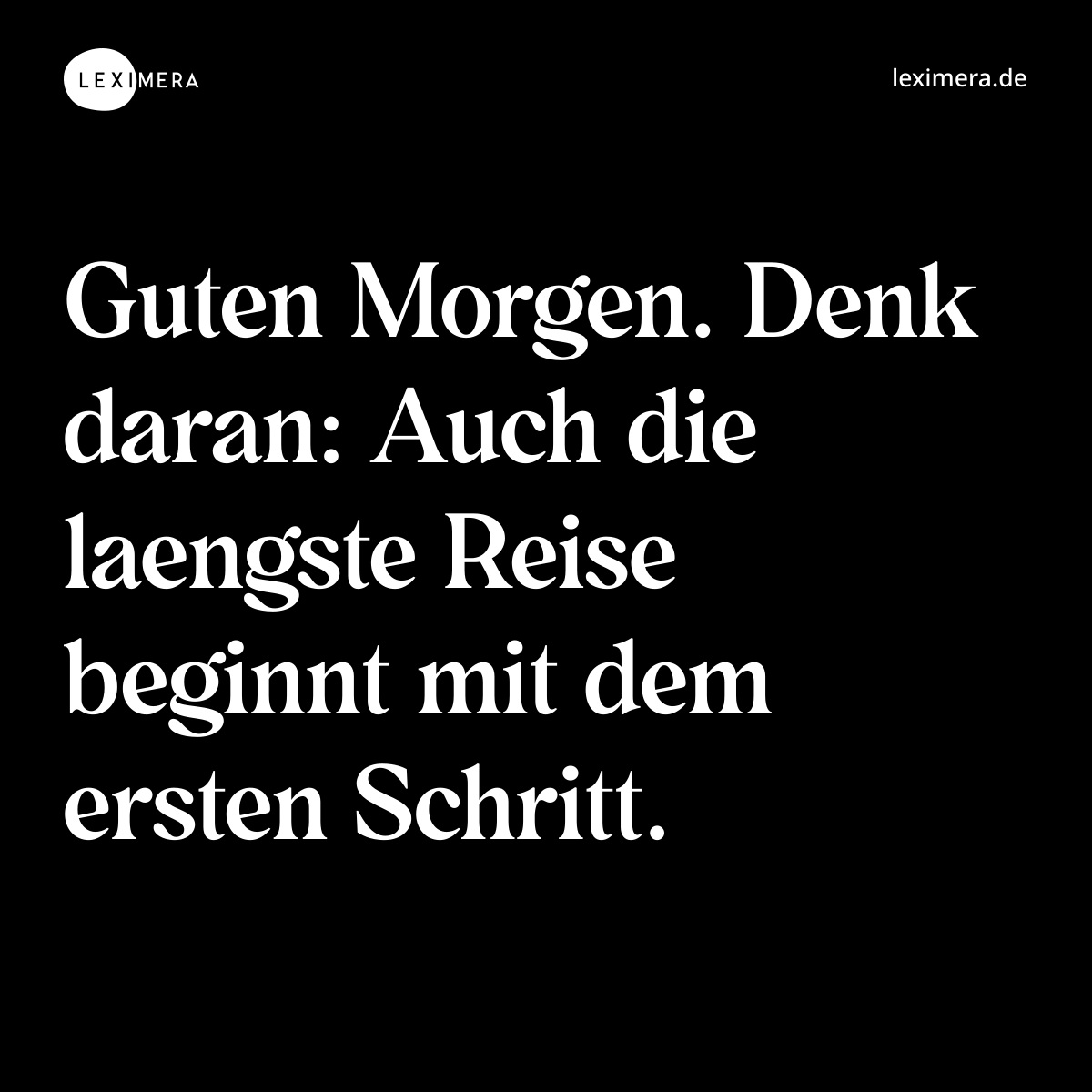 Guten Morgen. Denk daran: Auch die laengste Reise beginnt mit dem ersten Schritt. - Spruch Bild