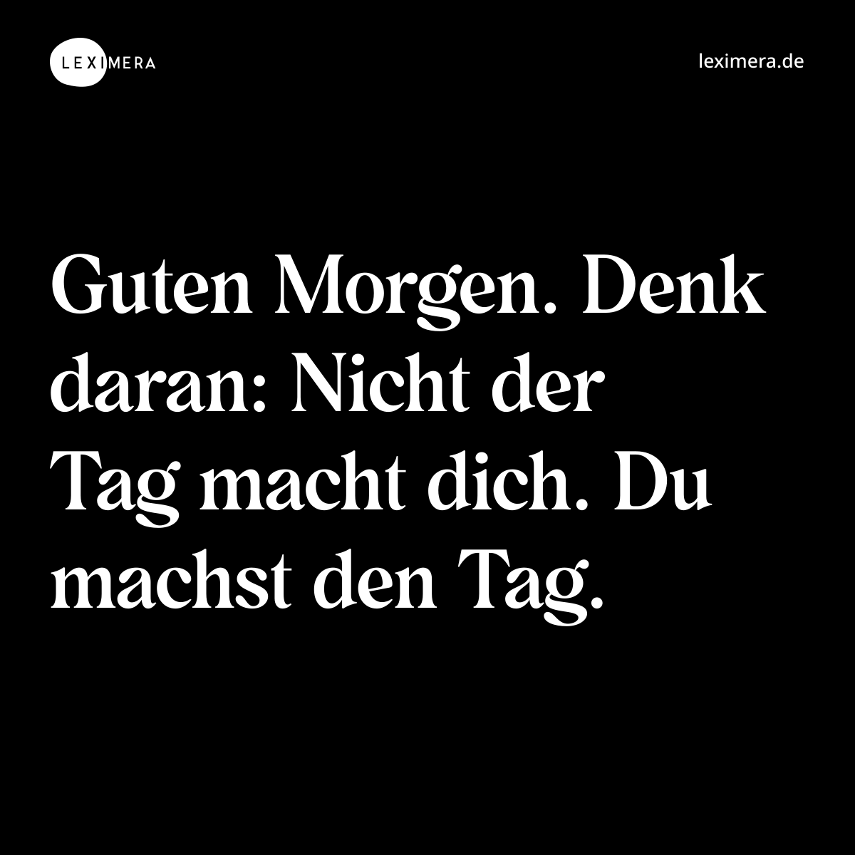 Guten Morgen. Denk daran: Nicht der Tag macht dich. Du machst den Tag. - Spruch Bild