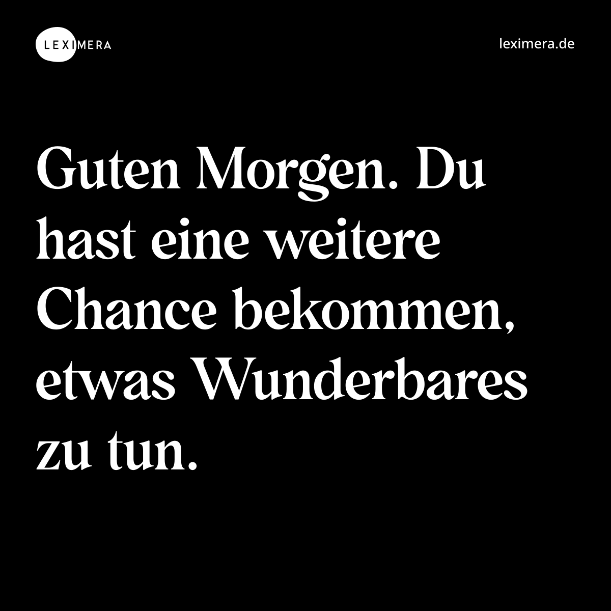 Guten Morgen. Du hast eine weitere Chance bekommen, etwas Wunderbares zu tun. - Spruch Bild